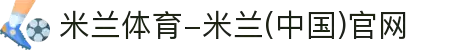 米兰体育-米兰(中国)官网