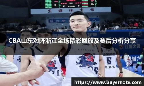 CBA山东对阵浙江全场精彩回放及赛后分析分享